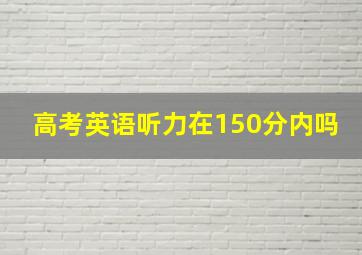 高考英语听力在150分内吗