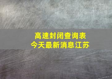 高速封闭查询表今天最新消息江苏