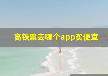 高铁票去哪个app买便宜