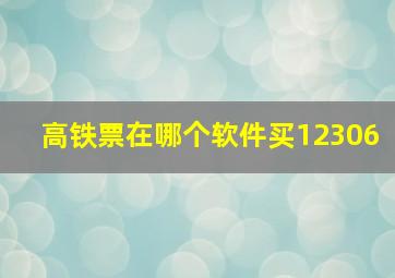 高铁票在哪个软件买12306