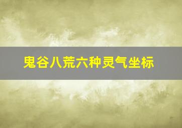 鬼谷八荒六种灵气坐标