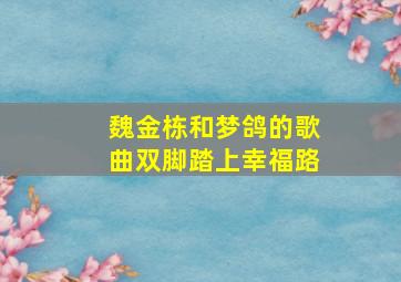 魏金栋和梦鸽的歌曲双脚踏上幸福路