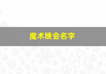 魔术晚会名字