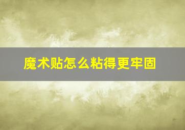 魔术贴怎么粘得更牢固