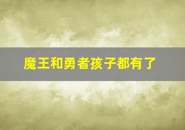 魔王和勇者孩子都有了