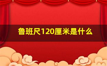 鲁班尺120厘米是什么