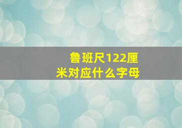 鲁班尺122厘米对应什么字母