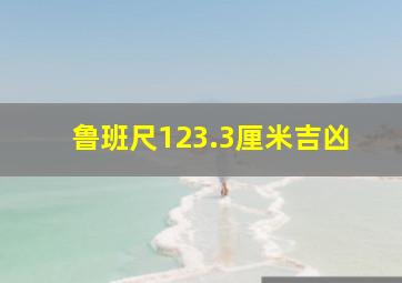 鲁班尺123.3厘米吉凶