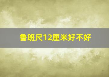 鲁班尺12厘米好不好