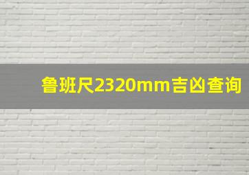 鲁班尺2320mm吉凶查询