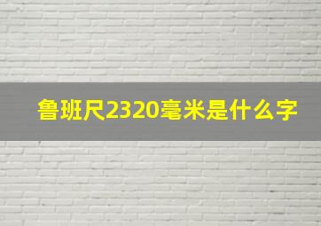 鲁班尺2320毫米是什么字