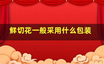 鲜切花一般采用什么包装