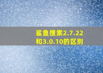 鲨鱼搜索2.7.22和3.0.10的区别