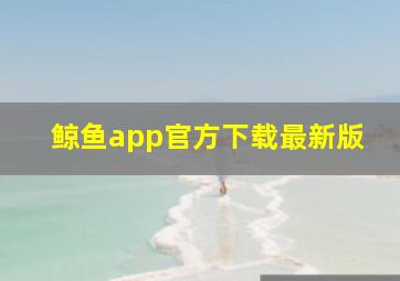 鲸鱼app官方下载最新版