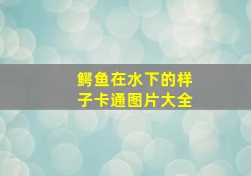 鳄鱼在水下的样子卡通图片大全