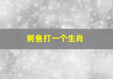 鳄鱼打一个生肖