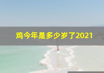 鸡今年是多少岁了2021