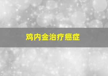 鸡内金治疗癌症