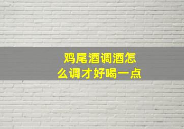 鸡尾酒调酒怎么调才好喝一点