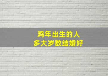 鸡年出生的人多大岁数结婚好