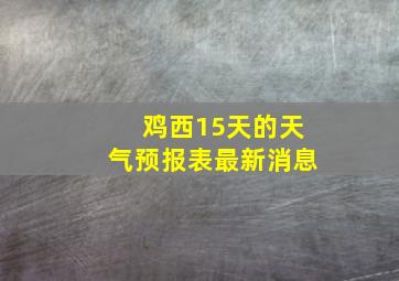 鸡西15天的天气预报表最新消息