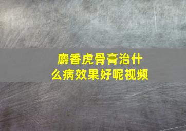 麝香虎骨膏治什么病效果好呢视频