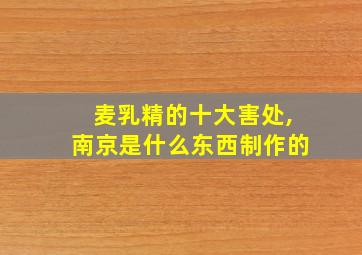 麦乳精的十大害处,南京是什么东西制作的