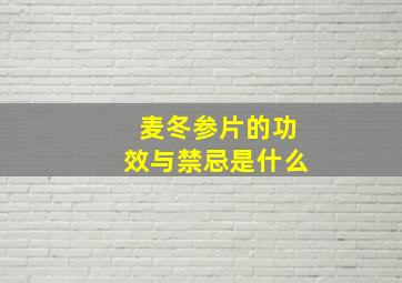 麦冬参片的功效与禁忌是什么