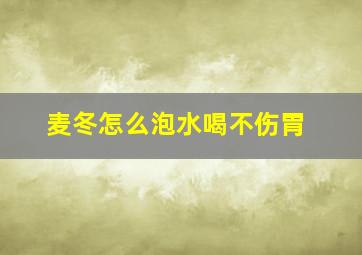 麦冬怎么泡水喝不伤胃