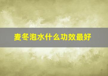 麦冬泡水什么功效最好