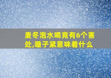 麦冬泡水喝竟有6个害处,嗓子紧意味着什么