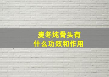 麦冬炖骨头有什么功效和作用