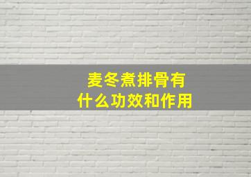 麦冬煮排骨有什么功效和作用