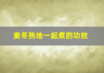 麦冬熟地一起煮的功效