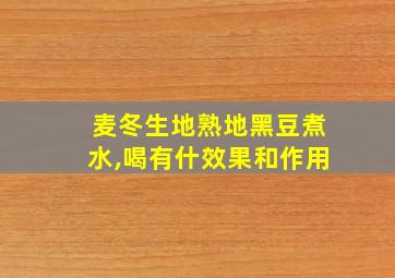 麦冬生地熟地黑豆煮水,喝有什效果和作用