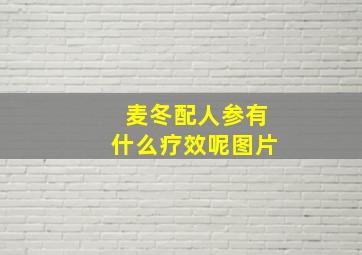 麦冬配人参有什么疗效呢图片