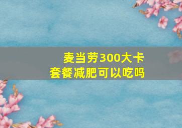 麦当劳300大卡套餐减肥可以吃吗