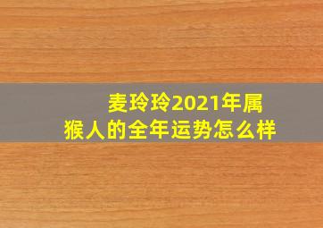 麦玲玲2021年属猴人的全年运势怎么样