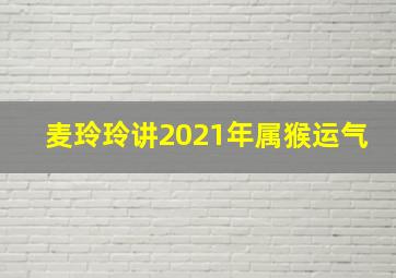 麦玲玲讲2021年属猴运气