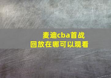 麦迪cba首战回放在哪可以观看