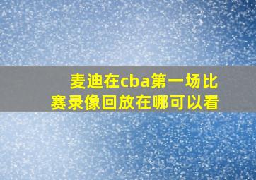 麦迪在cba第一场比赛录像回放在哪可以看