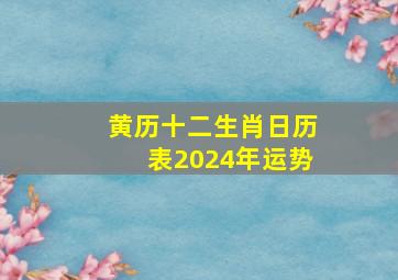 黄历十二生肖日历表2024年运势