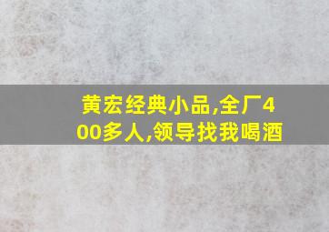 黄宏经典小品,全厂400多人,领导找我喝酒