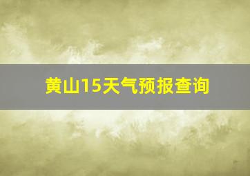 黄山15天气预报查询