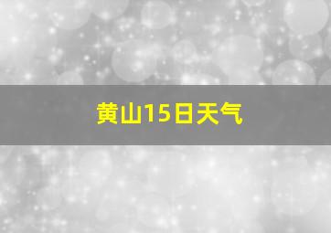 黄山15日天气