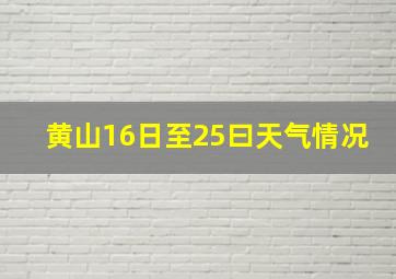 黄山16日至25曰天气情况