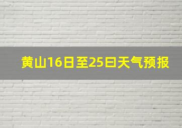 黄山16日至25曰天气预报