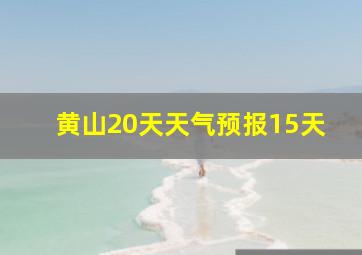 黄山20天天气预报15天