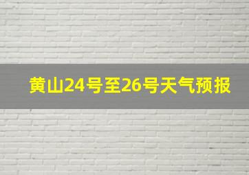 黄山24号至26号天气预报