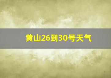 黄山26到30号天气